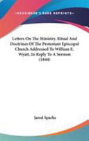 Letters On The Ministry, Ritual And Doctrines Of The Protestant Episcopal Church Addressed To William E. Wyatt, In Reply To A Sermon (1844)