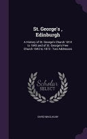 St. George's, Edinburgh: A History of St. George's Church 1814 to 1843 and of St. George's Free Church 1843 to 1873: Two Addresses