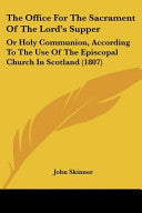 Office For The Sacrament Of The Lord's Supper: Or Holy Communion, According To The Use Of The Episcopal Church In Scotland (1807)