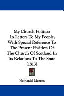My Church Politics: In Letters To My People, With Special Reference To The Present Position Of The Church Of Scotland In Its Relations To
