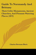 Guide To Normandy And Brittany: Their Celtic Monuments, Ancient Churches, And Pleasant Watering Places (1873)
