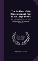 Problem of the Churchless and Poor in our Large Towns: With Special Reference to the Home Mission Work of the Church of Scotland